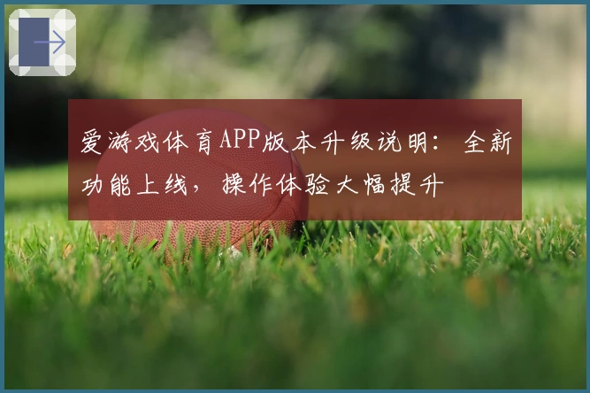 爱游戏体育APP版本升级说明：全新功能上线，操作体验大幅提升