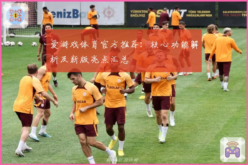 爱游戏体育官方推荐：核心功能解析及新版亮点汇总