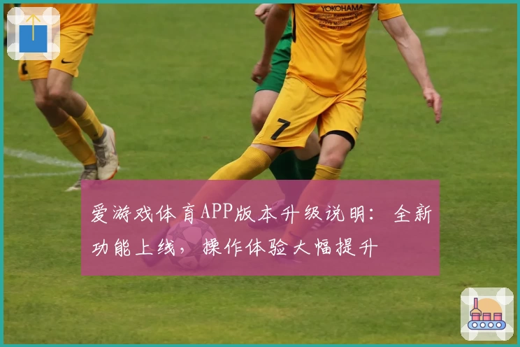 爱游戏体育APP版本升级说明：全新功能上线，操作体验大幅提升