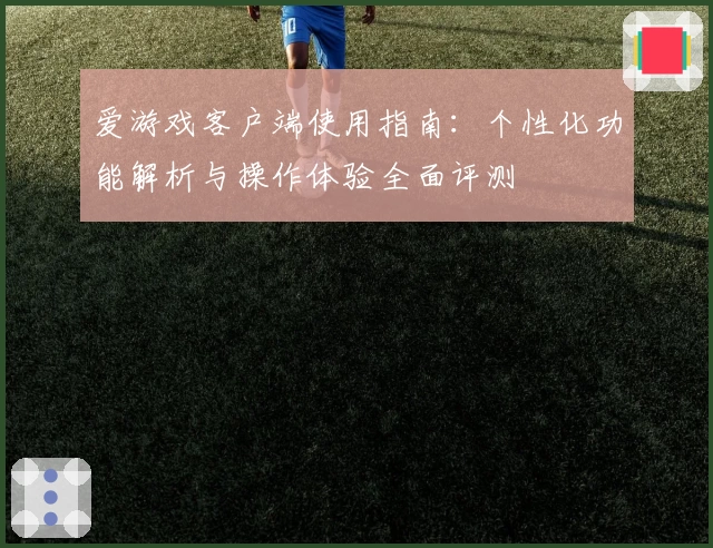 爱游戏客户端使用指南：个性化功能解析与操作体验全面评测