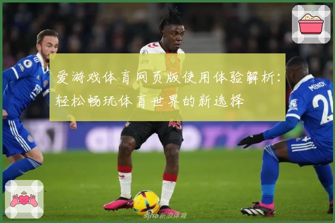 爱游戏体育网页版使用体验解析：轻松畅玩体育世界的新选择