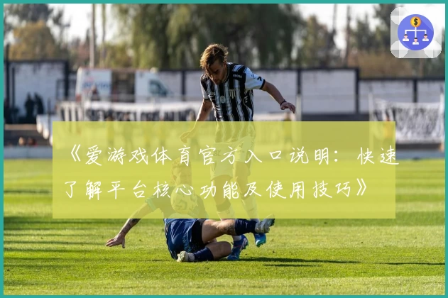 《爱游戏体育官方入口说明：快速了解平台核心功能及使用技巧》
