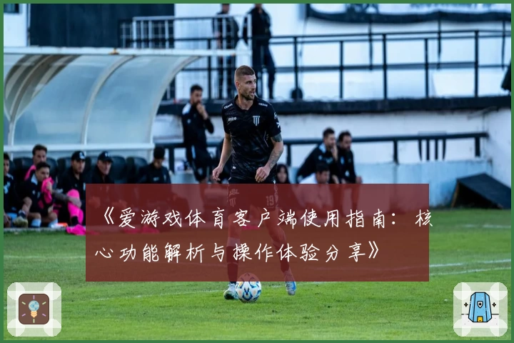 《爱游戏体育客户端使用指南：核心功能解析与操作体验分享》