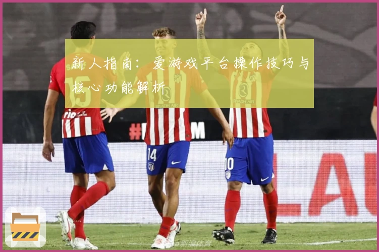 新人指南：爱游戏平台操作技巧与核心功能解析