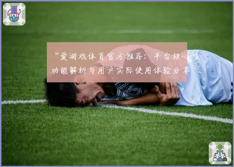 “爱游戏体育官方推荐：平台核心功能解析与用户实际使用体验分享”