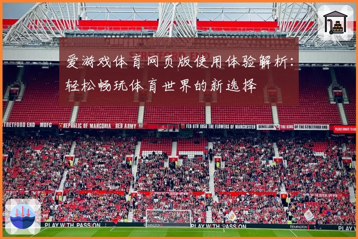 爱游戏体育网页版使用体验解析：轻松畅玩体育世界的新选择