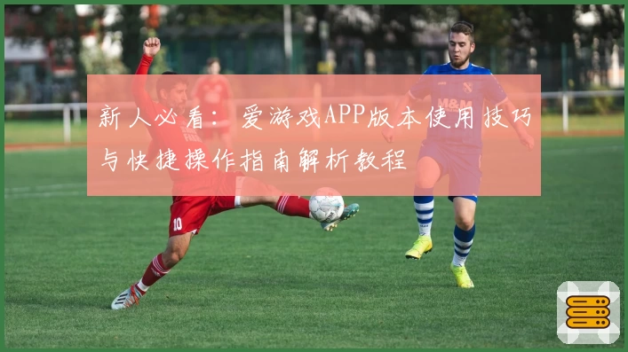 新人必看：爱游戏APP版本使用技巧与快捷操作指南解析教程