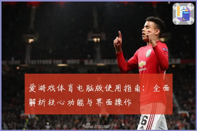 爱游戏体育电脑版使用指南：全面解析核心功能与界面操作