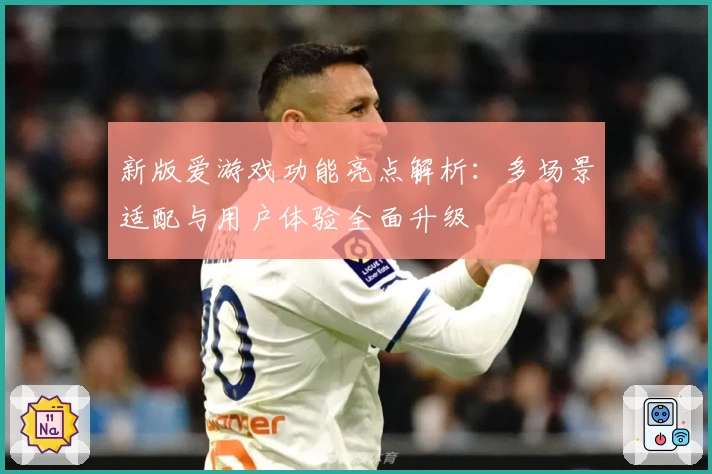 新版爱游戏功能亮点解析：多场景适配与用户体验全面升级