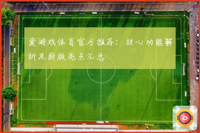 爱游戏体育官方推荐：核心功能解析及新版亮点汇总
