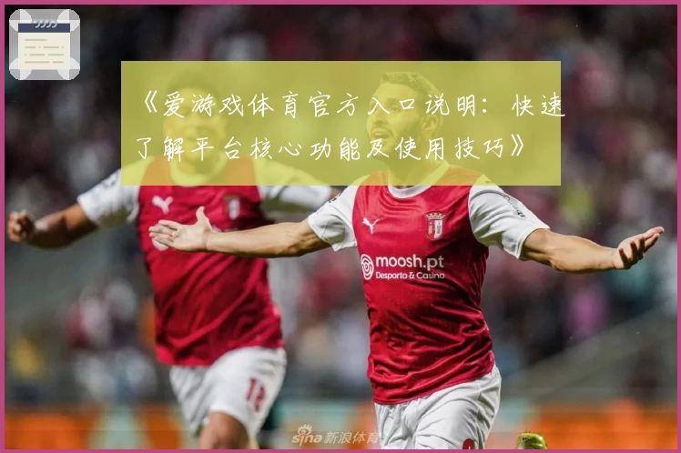《爱游戏体育官方入口说明：快速了解平台核心功能及使用技巧》